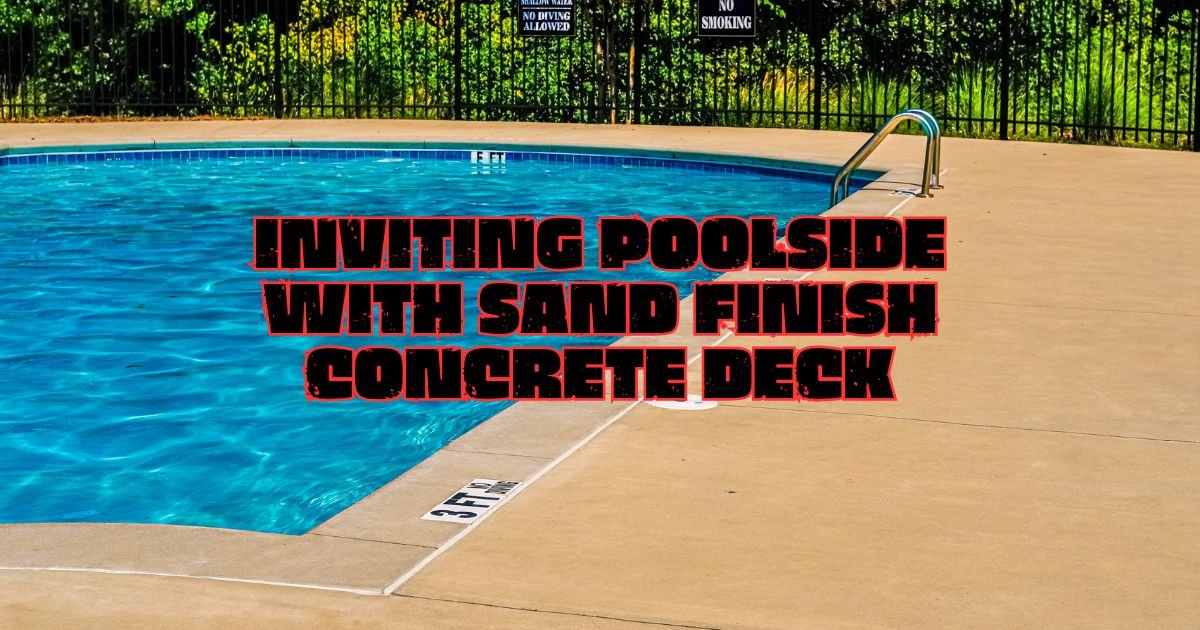 Reinvent Your Poolside with Sand Finish Concrete